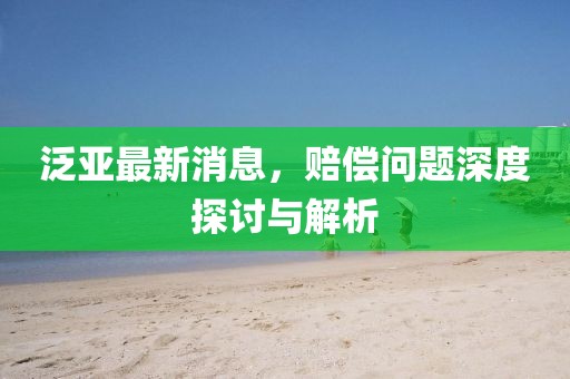 泛亞最新消息,賠償問題深度探討與解析