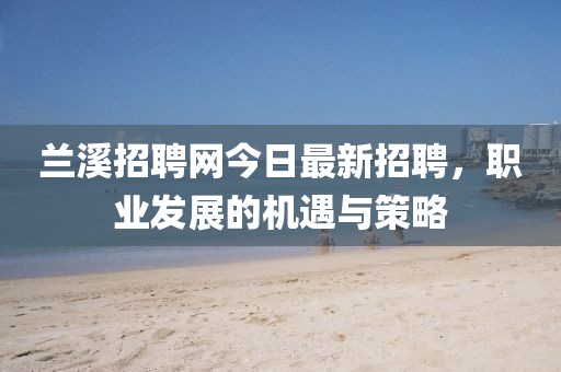 蘭溪招聘網(wǎng)今日最新招聘,職業(yè)發(fā)展的機(jī)遇與策略