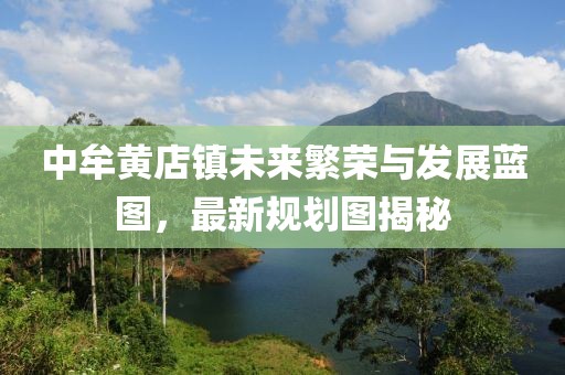 中牟黃店鎮未來繁榮與發展藍圖，最新規劃圖揭秘