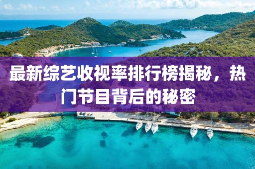 最新綜藝收視率排行榜揭秘，熱門節(jié)目背后的秘密