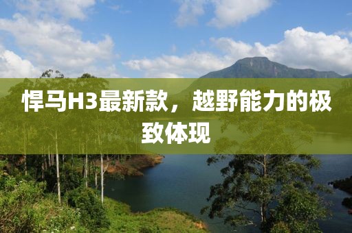 悍馬H3最新款，越野能力的極致體現(xiàn)