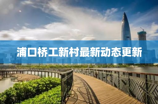 浦口橋工新村最新動態(tài)更新