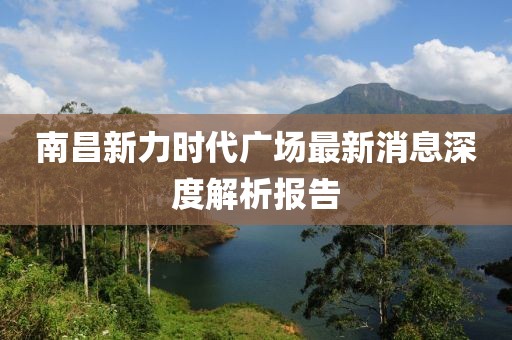 南昌新力時(shí)代廣場(chǎng)最新消息深度解析報(bào)告