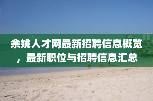 余姚人才網最新招聘信息概覽,最新職位與招聘信息匯總