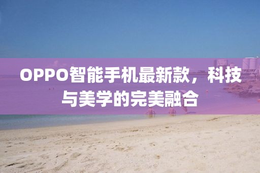 OPPO智能手機最新款,科技與美學(xué)的完美融合