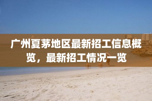 廣州夏茅地區最新招工信息概覽,最新招工情況一覽