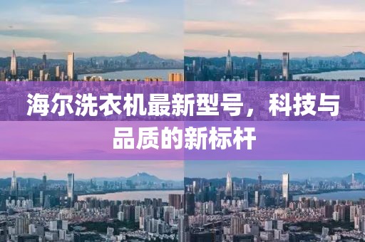 海爾洗衣機最新型號,科技與品質(zhì)的新標(biāo)桿