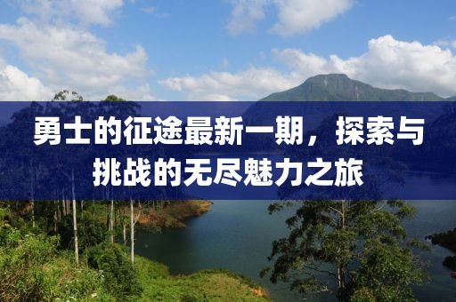 勇士的征途最新一期,探索與挑戰(zhàn)的無(wú)盡魅力之旅