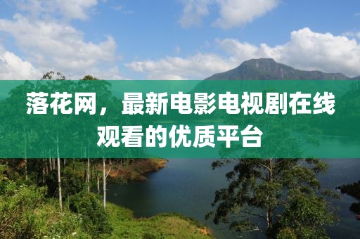 落花網(wǎng),最新電影電視劇在線(xiàn)觀(guān)看的優(yōu)質(zhì)平臺(tái)