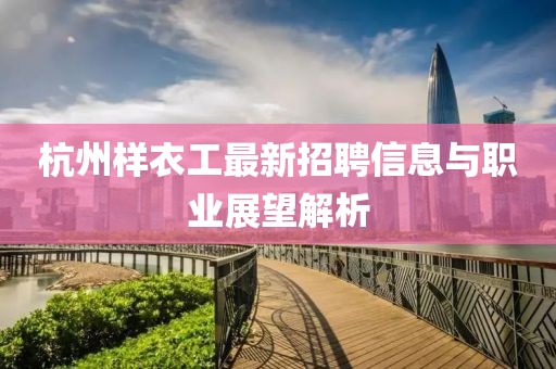 杭州樣衣工最新招聘信息與職業(yè)展望解析