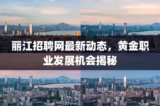 麗江招聘網(wǎng)最新動(dòng)態(tài),黃金職業(yè)發(fā)展機(jī)會(huì)揭秘