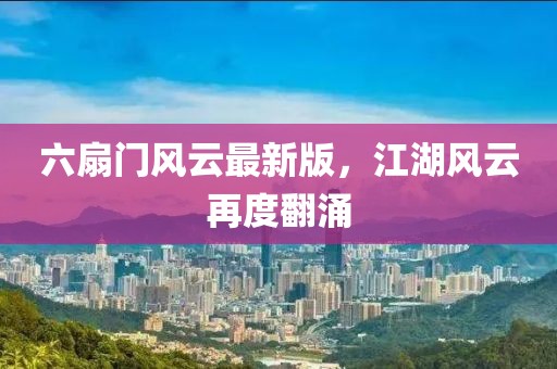 六扇門風云最新版,江湖風云再度翻涌