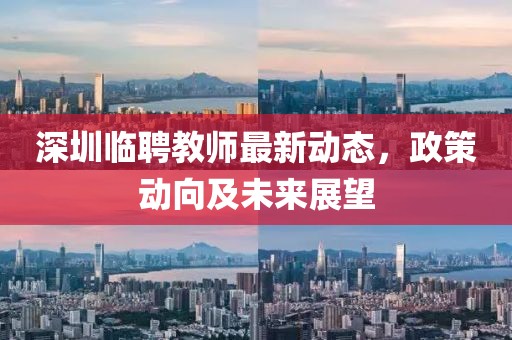 深圳臨聘教師最新動態,政策動向及未來展望