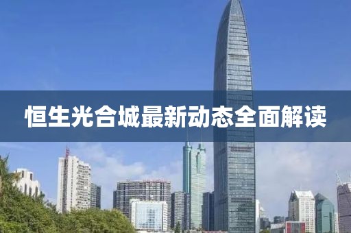 恒生光合城最新動(dòng)態(tài)全面解讀