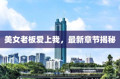 美女老板愛上我,最新章節(jié)揭秘