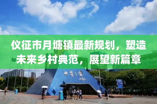 儀征市月塘鎮(zhèn)最新規(guī)劃,塑造未來(lái)鄉(xiāng)村典范,展望新篇章