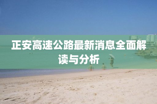 正安高速公路最新消息全面解讀與分析