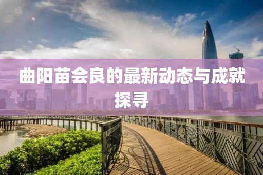 曲陽苗會良的最新動態與成就探尋