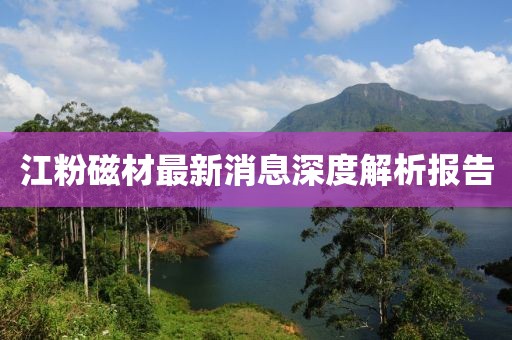 江粉磁材最新消息深度解析報告