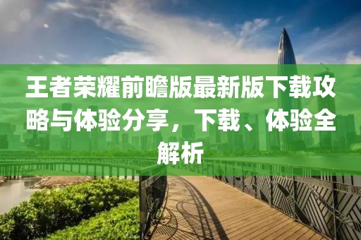 王者榮耀前瞻版最新版下載攻略與體驗(yàn)分享,下載、體驗(yàn)全解析