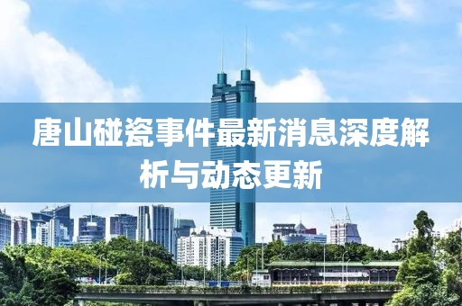 唐山碰瓷事件最新消息深度解析與動態(tài)更新