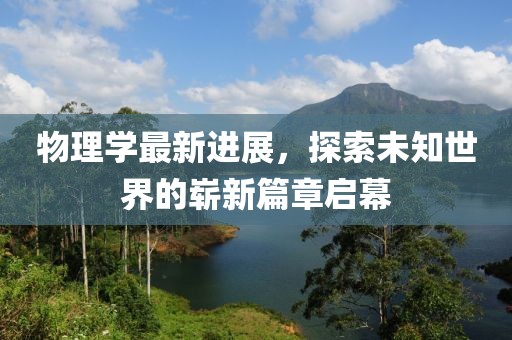 物理學最新進展,探索未知世界的嶄新篇章啟幕