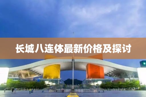 長城八連體最新價格及探討