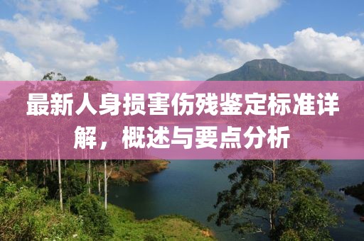 最新人身損害傷殘鑒定標準詳解,概述與要點分析