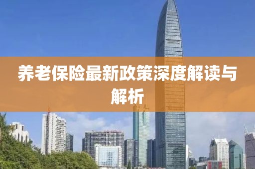 養老保險最新政策深度解讀與解析