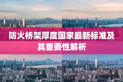 防火橋架厚度國家最新標(biāo)準(zhǔn)及其重要性解析