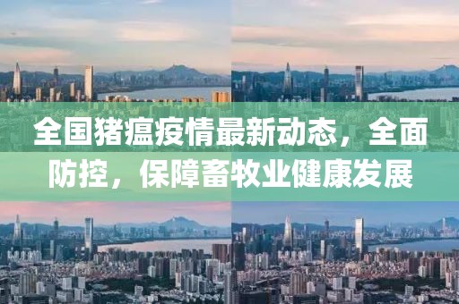 全國豬瘟疫情最新動(dòng)態(tài),全面防控,保障畜牧業(yè)健康發(fā)展