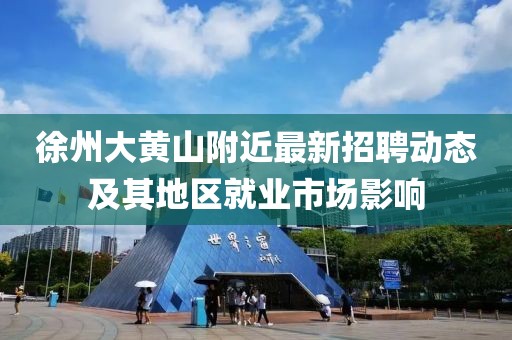 徐州大黃山附近最新招聘動態(tài)及其地區(qū)就業(yè)市場影響
