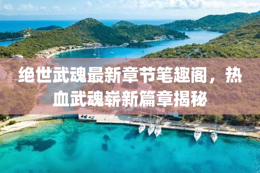 絕世武魂最新章節筆趣閣,熱血武魂嶄新篇章揭秘