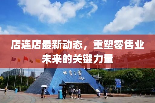 店連店最新動態，重塑零售業未來的關鍵力量