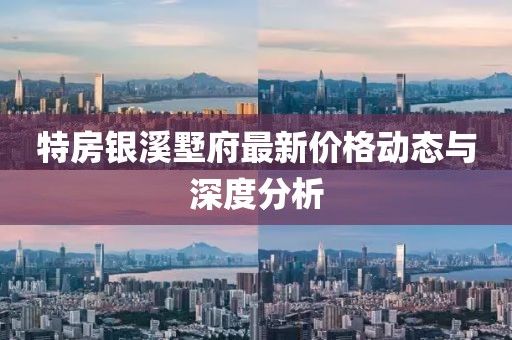 特房銀溪墅府最新價格動態與深度分析