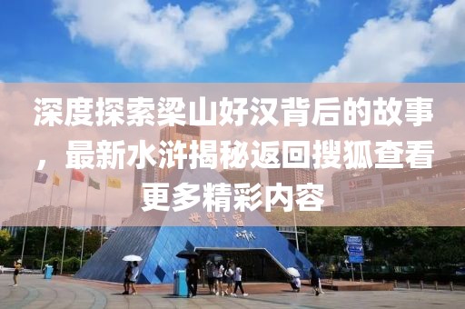 深度探索梁山好漢背后的故事,最新水滸揭秘返回搜狐查看更多精彩內(nèi)容