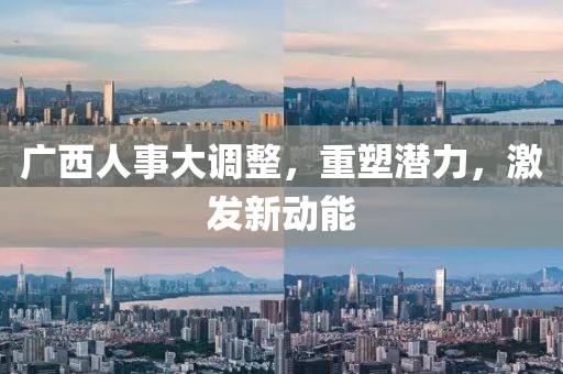 廣西人事大調整，重塑潛力，激發新動能