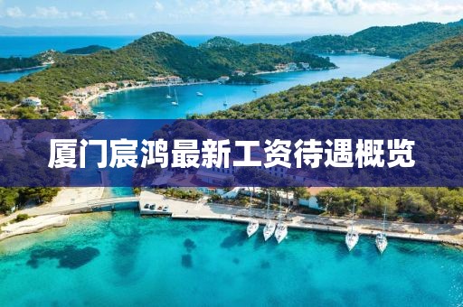 廈門宸鴻最新工資待遇概覽