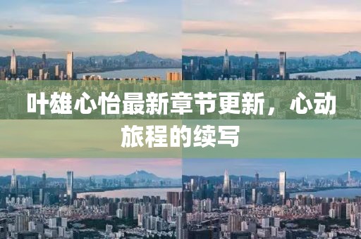 葉雄心怡最新章節更新,心動旅程的續寫