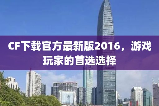 CF下載官方最新版2016,游戲玩家的首選選擇
