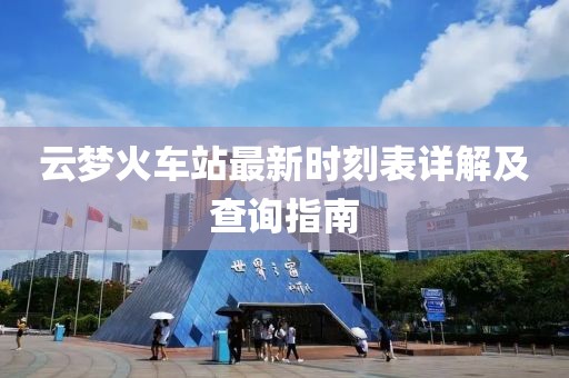 云夢火車站最新時刻表詳解及查詢指南