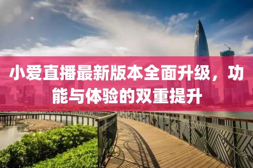 小愛直播最新版本全面升級(jí)，功能與體驗(yàn)的雙重提升