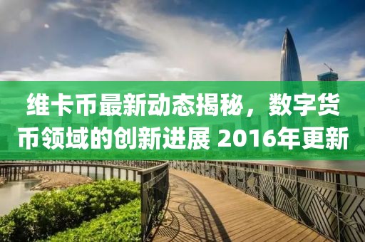維卡幣最新動態揭秘,數字貨幣領域的創新進展 2016年更新