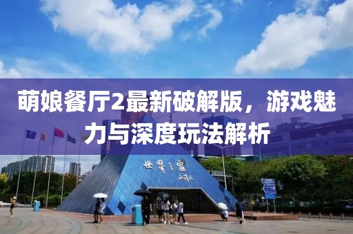 萌娘餐廳2最新破解版,游戲魅力與深度玩法解析
