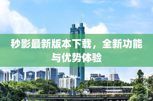 秒影最新版本下載,全新功能與優勢體驗