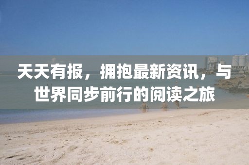 天天有報,擁抱最新資訊,與世界同步前行的閱讀之旅