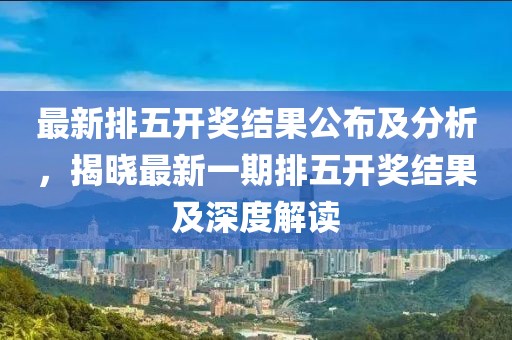 最新排五開獎結果公布及分析,揭曉最新一期排五開獎結果及深度解讀
