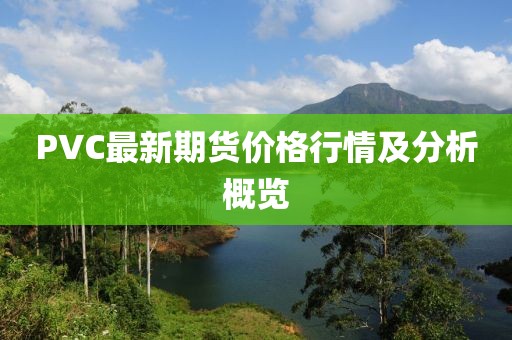 PVC最新期貨價格行情及分析概覽