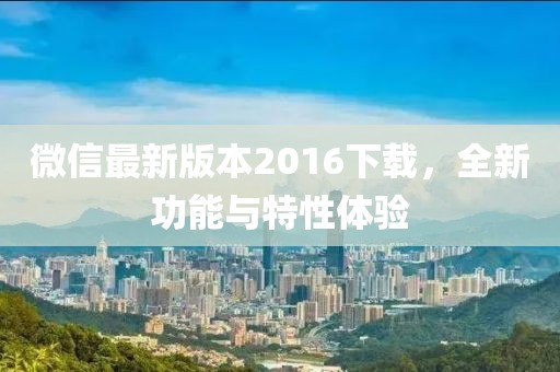 微信最新版本2016下載,全新功能與特性體驗(yàn)
