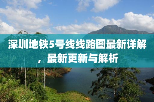 深圳地鐵5號線線路圖最新詳解,最新更新與解析